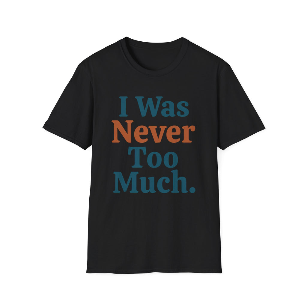 I Was Never Too Much T-Shirt