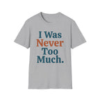 I Was Never Too Much T-Shirt
